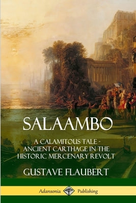 Salaambo: A Calamitous Tale - Ancient Carthage in the Historic Mercenary Revolt by Flaubert, Gustave