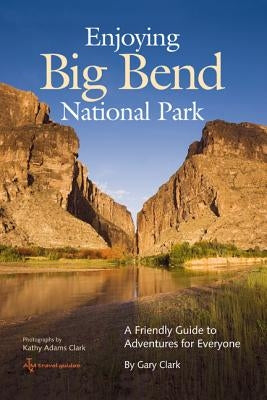 Enjoying Big Bend National Park, 41: A Friendly Guide to Adventures for Everyone by Clark, Gary