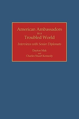 American Ambassadors in a Troubled World: Interviews with Senior Diplomats by Mak, Dayton
