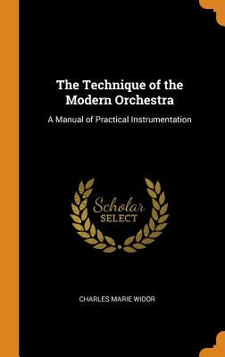 The Technique of the Modern Orchestra: A Manual of Practical Instrumentation by Widor, Charles Marie