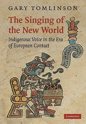 The Singing of the New World: Indigenous Voice in the Era of European Contact by Tomlinson, Gary