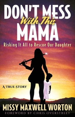 Don't Mess With This Mama: Risking It All to Rescue Our Daughter by Maxwell Worton, Missy