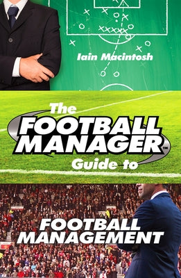 The Football Manager Guide to Football Management by Macintosh, Iain