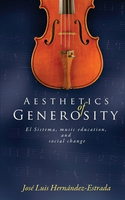 Aesthetics of Generosity: El Sistema, Music Education, and Social Change by Hernandez-Estrada, Jose Luis