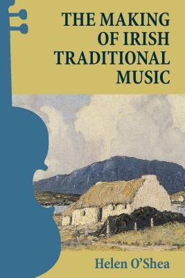 The Making of Irish Traditional Music by O'Shea, Helen