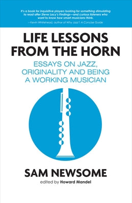 Life Lessons from the Horn: Essays on Jazz, Originality and Being a Working Musician by Newsome, Sam