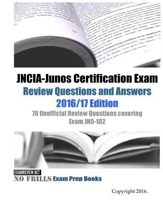 JNCIA-Junos Certification Exam Review Questions and Answers 2016/17 Edition: 70 Unofficial Review Questions covering Exam JN0-102 by Examreview