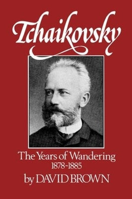 Tchaikovsky: The Years of Wandering 1878-1885 by Brown, David