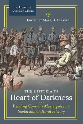 The Historian's Heart of Darkness: Reading Conrad's Masterpiece as Social and Cultural History /]cedited by Mark D. Larabee by Larabee, Mark D.