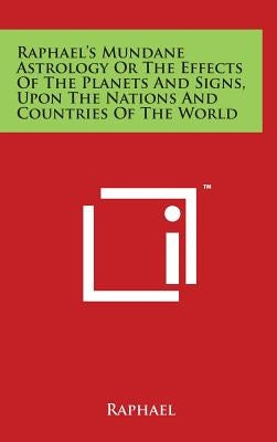 Raphael's Mundane Astrology Or The Effects Of The Planets And Signs, Upon The Nations And Countries Of The World by Raphael