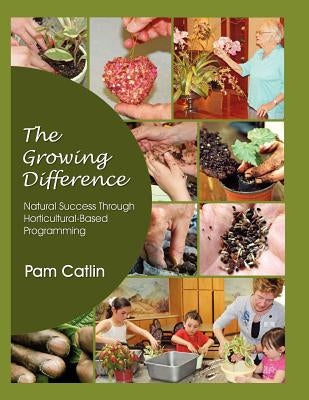 The Growing Difference: .....Natural Success Through Horticultural Based Programming by Catlin, Pam