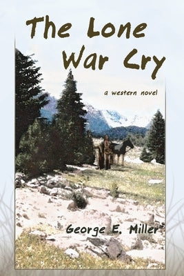 The Lone War Cry: A Western Novel by Miller, George E.