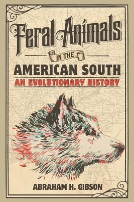 Feral Animals in the American South: An Evolutionary History by Gibson, Abraham H.