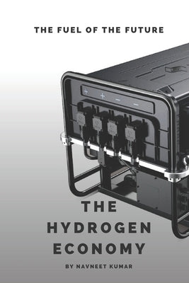 The Hydrogen Economy: The Fuel Of The Future by Kumar, Navneet