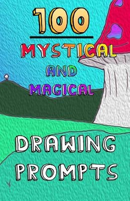 100 Mystical and Magical Drawing Prompts: 100 Mystical and Magical Drawing Prompts by Tyers, Andrew