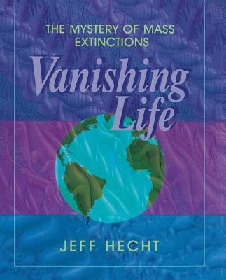 Vanishing Life: The Mystery of Mass Extinctions by Hecht, Jeff