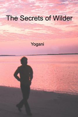 The Secrets of Wilder - A Story of Inner Silence, Ecstasy and Enlightenment by Yogani