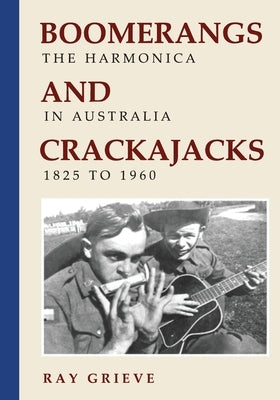 Boomerangs and Crackajacks: The Harmonica in Australia 1825-1960 by Grieve, Ray