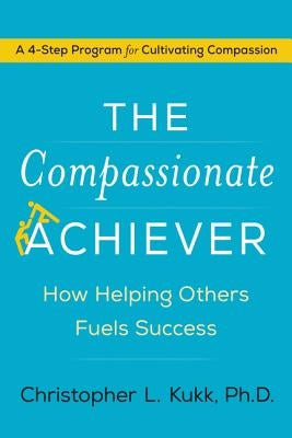 The Compassionate Achiever: How Helping Others Fuels Success by Kukk, Christopher L.