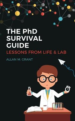 The PhD Survival Guide: Lessons from Life and Lab by Grant, Allan M.