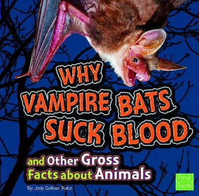 Why Vampire Bats Suck Blood and Other Gross Facts about Animals by Rake, Jody S.