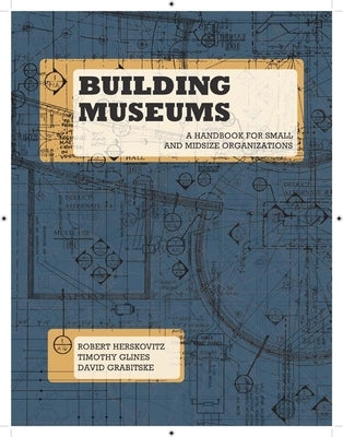 Building Museums: A Handbook for Small and Midsize Organizations by Herskovitz, Robert