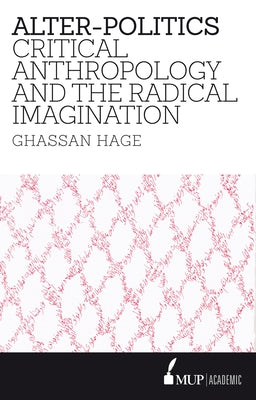 Alter-Politics: Critical Anthropology and the Radical Imagination by Hage, Ghassan