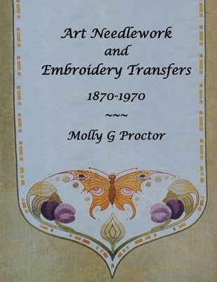 ART NEEDLEWORK and EMBROIDERY TRANSFERS 1870-1970 by Proctor, Molly