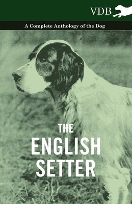 The English Setter - A Complete Anthology of the Dog by Various