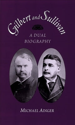 Gilbert and Sullivan: A Dual Biography by Ainger, Michael