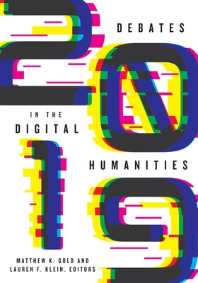 Debates in the Digital Humanities 2019 by Gold, Matthew K.