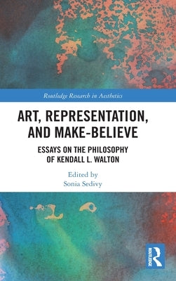 Art, Representation, and Make-Believe: Essays on the Philosophy of Kendall L. Walton by Sedivy, Sonia