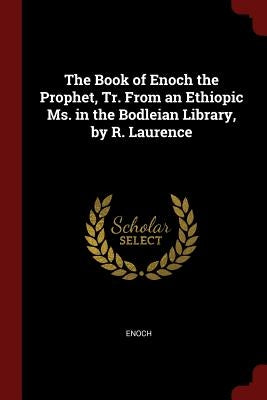 The Book of Enoch the Prophet, Tr. From an Ethiopic Ms. in the Bodleian Library, by R. Laurence by Enoch