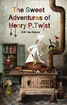 The Sweet Adventures of Henry P. Twist by Van Alstyne, B. W.