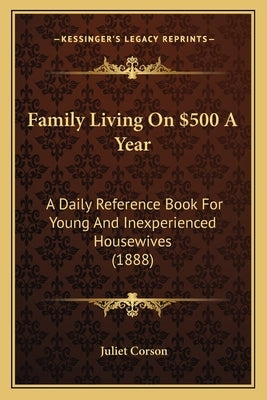 Family Living On $500 A Year: A Daily Reference Book For Young And Inexperienced Housewives (1888) by Corson, Juliet