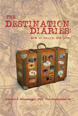 The Destination Diaries: How to Travel for Life by Dramberger, Edward P.