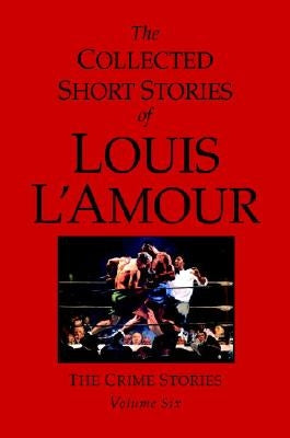 The Collected Short Stories of Louis l'Amour, Volume 6: The Crime Stories by L'Amour, Louis