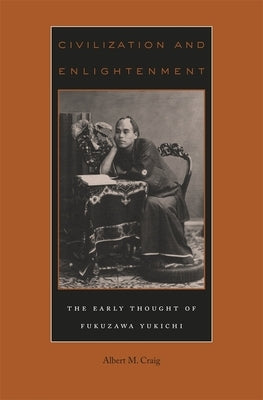 Civilization and Enlightenment: The Early Thought of Fukuzawa Yukichi by Craig, Albert M.