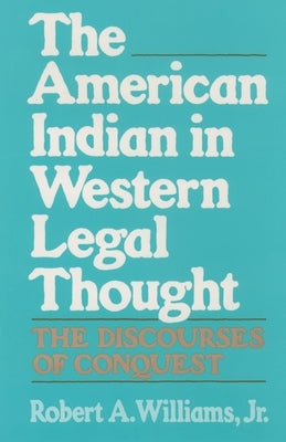 The American Indian in Western Legal Thought: The Discourses of Conquest by Williams, Robert A.