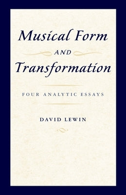 Musical Form and Transformation: Four Analytic Essays by Lewin, David