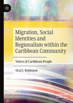 Migration, Social Identities and Regionalism Within the Caribbean Community: Voices of Caribbean People by Robinson, Oral I.