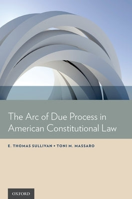 Arc of Due Process in American Constitutional Law by Sullivan, E. Thomas