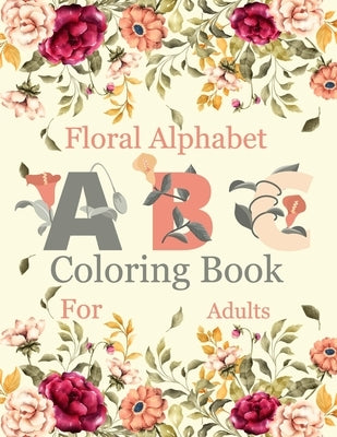 Floral Alphabet Coloring Book For Adults: Coloring Book For Adults with Floral Alphabet Letters Stress Relieving Beautiful Graden and Flower Designs f by Enny Publishing, Sankey