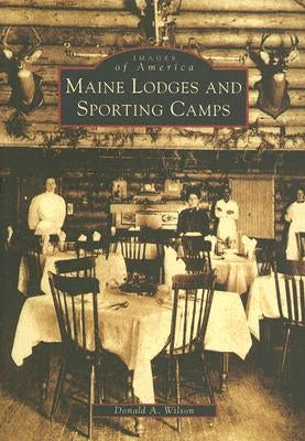 Maine Lodges and Sporting Camps by Wilson, Donald A.