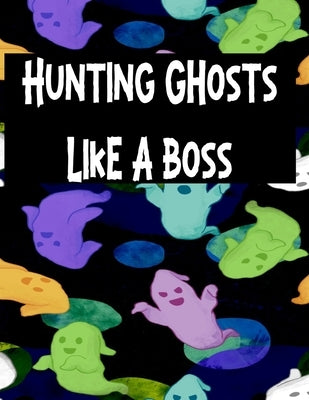 Hunting Ghosts Like A Boss: Track All Of Your Paranormal Data by Haunts Publishing