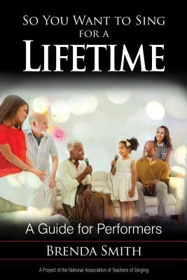 So You Want to Sing for a Lifetime: A Guide for Performers by Smith, Brenda