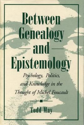 Between Genealogy and Epistemology: Psychology, Politics, and Knowledge in the Thought of Michel Foucault by May, Todd