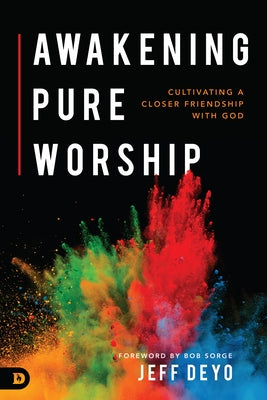 Awakening Pure Worship: Cultivating a Closer Friendship with God by Deyo, Jeff