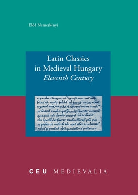 Latin Classics in Medieval Hungary: Eleventh Century by Nemerkényi, El&#337;d