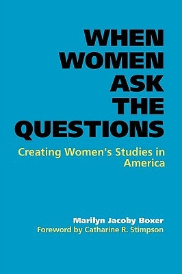 When Women Ask the Questions: Creating Women's Studies in America by Boxer, Marilyn Jacoby